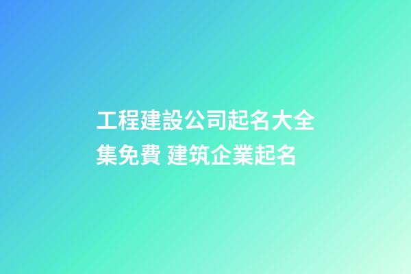 工程建設公司起名大全集免費 建筑企業起名